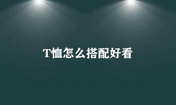 T恤怎么搭配好看