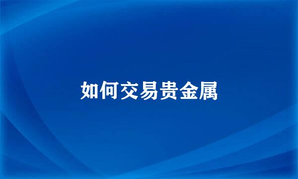 如何交易贵金属