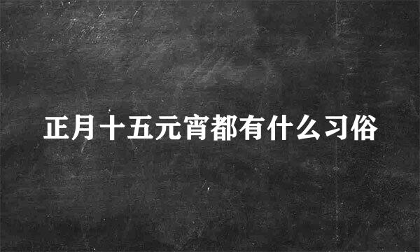 正月十五元宵都有什么习俗