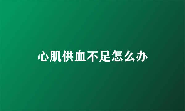 心肌供血不足怎么办