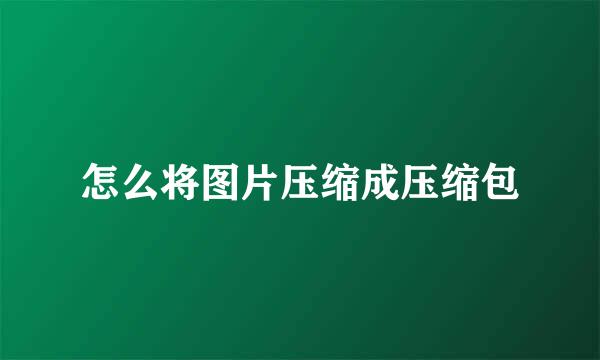 怎么将图片压缩成压缩包