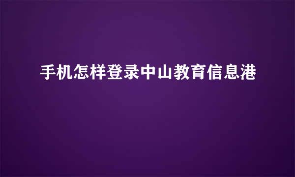手机怎样登录中山教育信息港