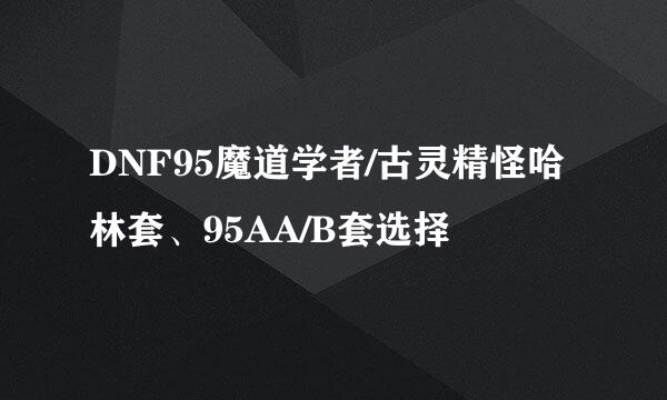 DNF95魔道学者/古灵精怪哈林套、95AA/B套选择