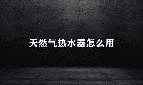 天然气热水器怎么用