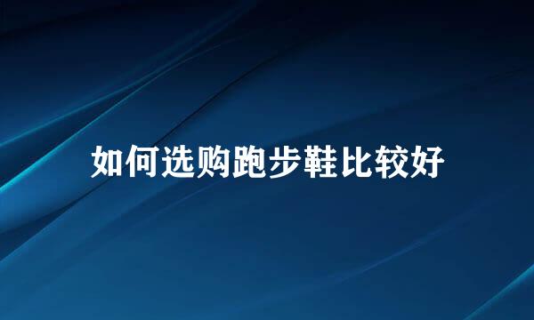 如何选购跑步鞋比较好