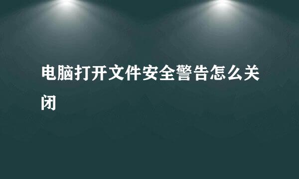 电脑打开文件安全警告怎么关闭