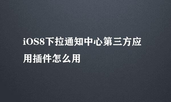 iOS8下拉通知中心第三方应用插件怎么用
