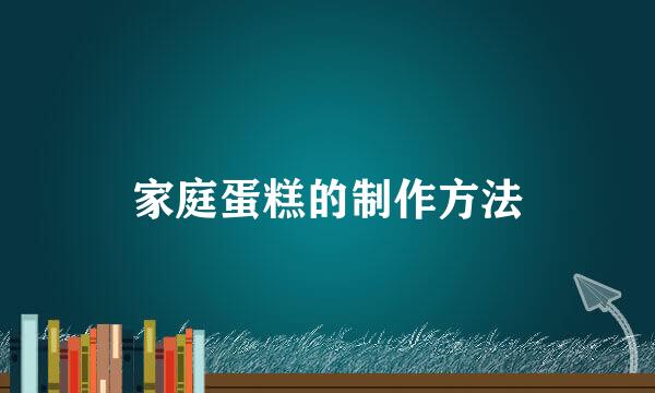 家庭蛋糕的制作方法