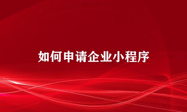 如何申请企业小程序