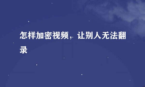 怎样加密视频，让别人无法翻录