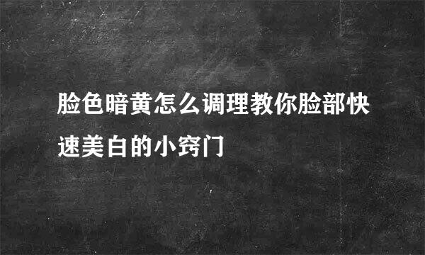 脸色暗黄怎么调理教你脸部快速美白的小窍门