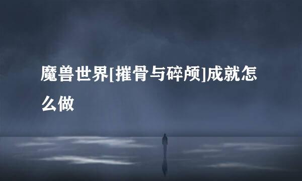 魔兽世界[摧骨与碎颅]成就怎么做