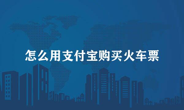怎么用支付宝购买火车票
