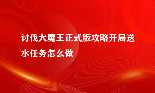 讨伐大魔王正式版攻略开局送水任务怎么做