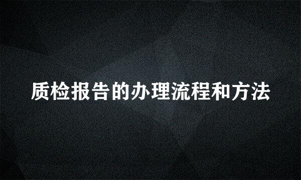 质检报告的办理流程和方法