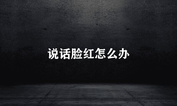 说话脸红怎么办