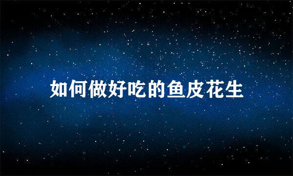 如何做好吃的鱼皮花生