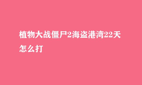 植物大战僵尸2海盗港湾22天怎么打