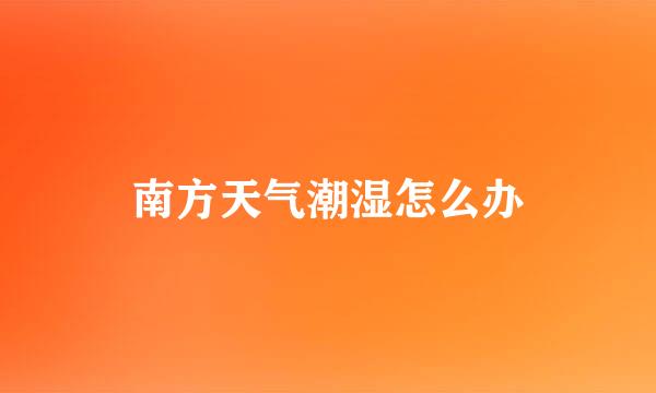 南方天气潮湿怎么办