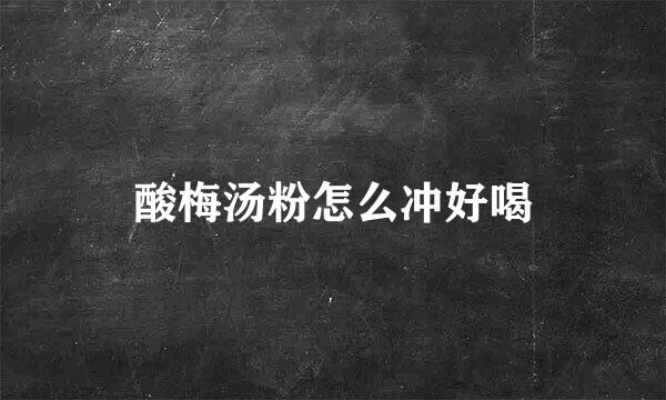 酸梅汤粉怎么冲好喝