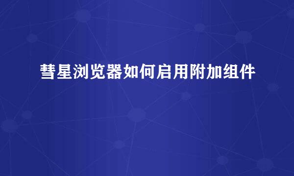 彗星浏览器如何启用附加组件
