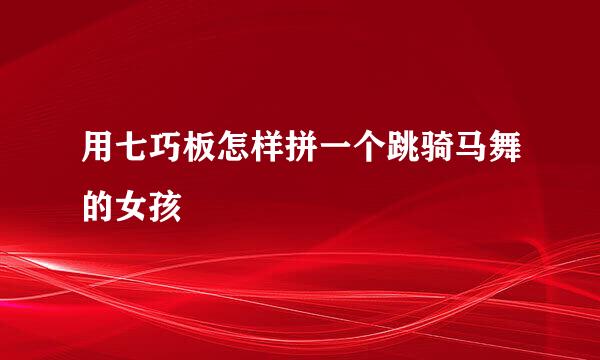 用七巧板怎样拼一个跳骑马舞的女孩