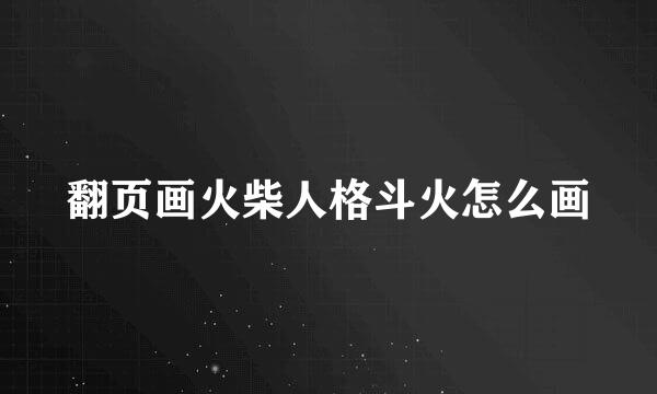 翻页画火柴人格斗火怎么画