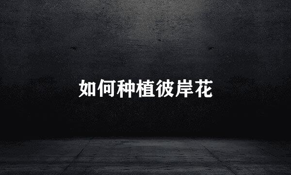如何种植彼岸花