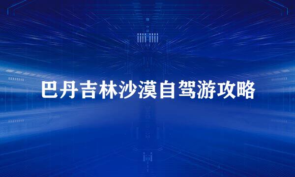 巴丹吉林沙漠自驾游攻略