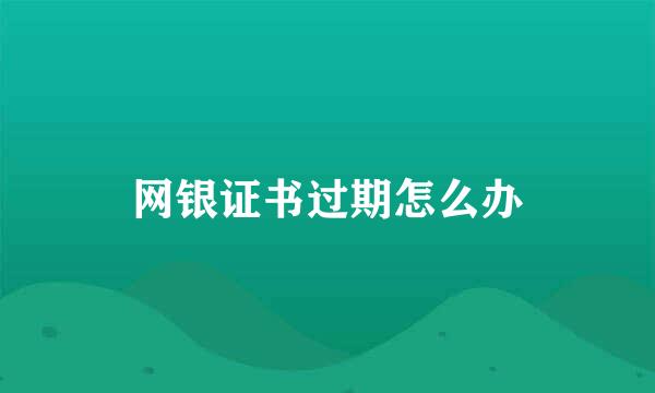 网银证书过期怎么办