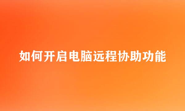如何开启电脑远程协助功能