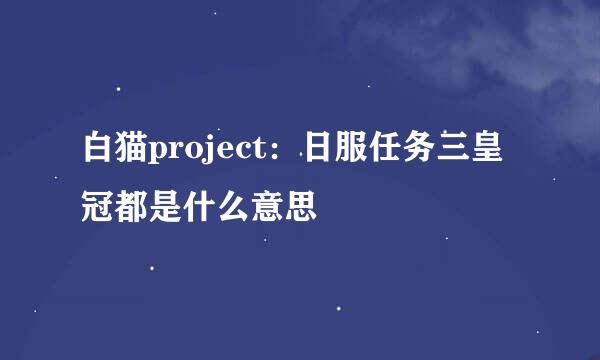白猫project：日服任务三皇冠都是什么意思