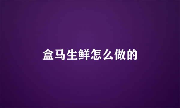 盒马生鲜怎么做的