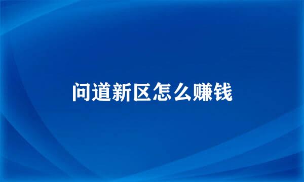 问道新区怎么赚钱