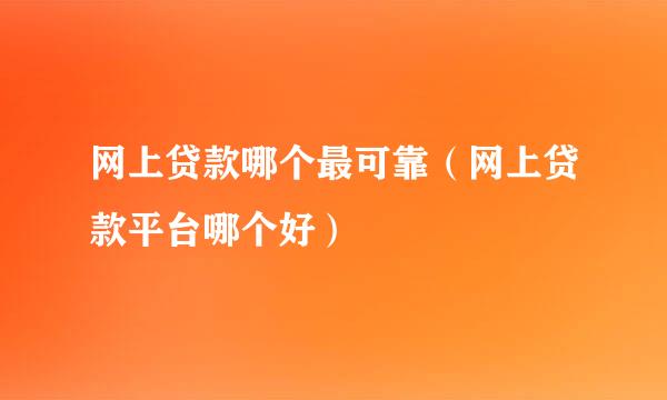 网上贷款哪个最可靠（网上贷款平台哪个好）