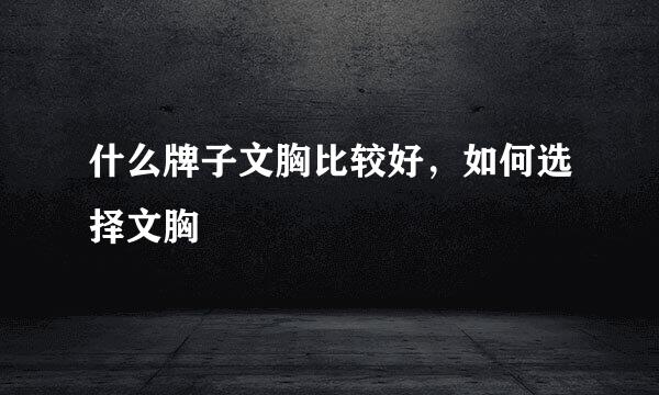 什么牌子文胸比较好，如何选择文胸