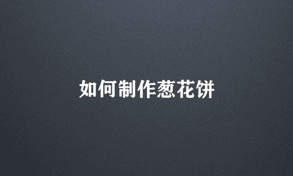 如何制作葱花饼