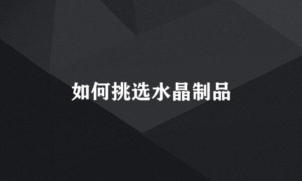 如何挑选水晶制品