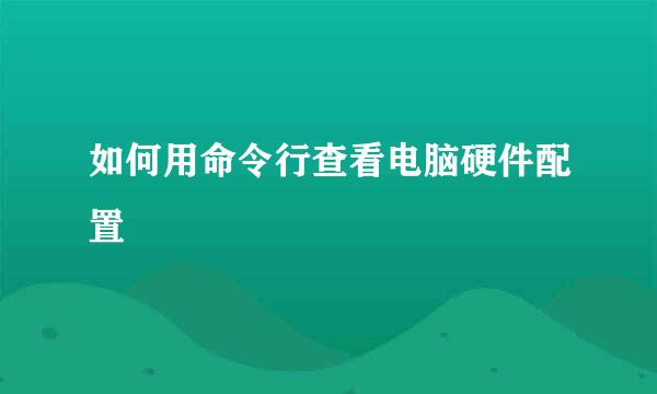 如何用命令行查看电脑硬件配置