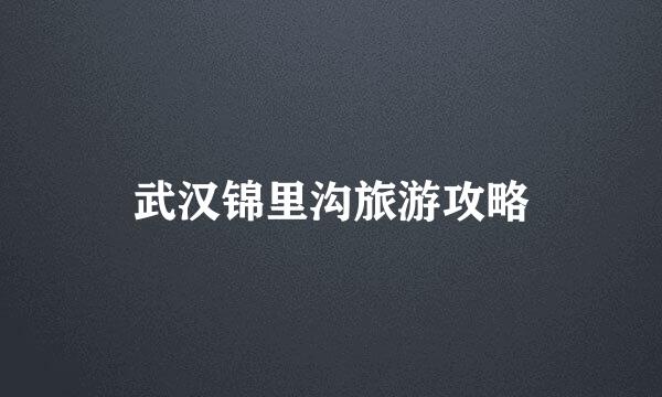 武汉锦里沟旅游攻略