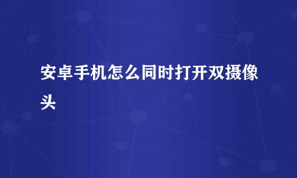 安卓手机怎么同时打开双摄像头