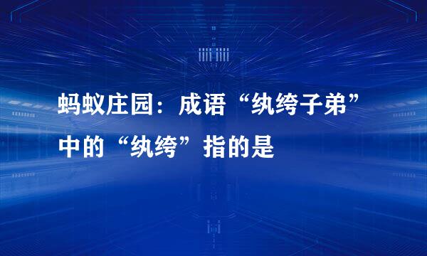 蚂蚁庄园：成语“纨绔子弟”中的“纨绔”指的是