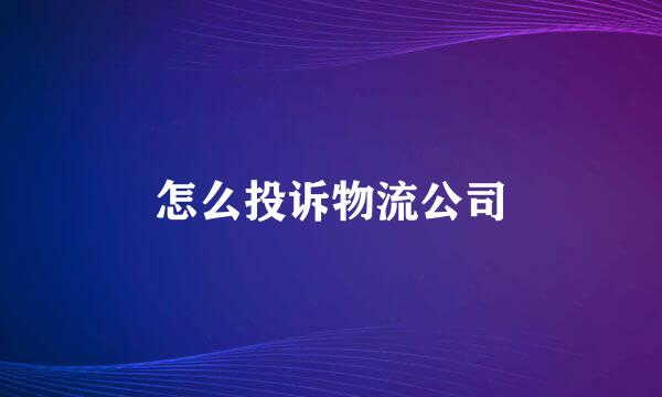 怎么投诉物流公司