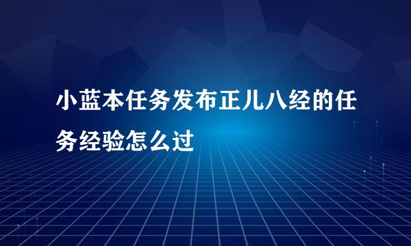 小蓝本任务发布正儿八经的任务经验怎么过