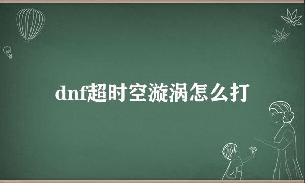 dnf超时空漩涡怎么打