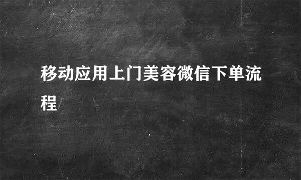 移动应用上门美容微信下单流程