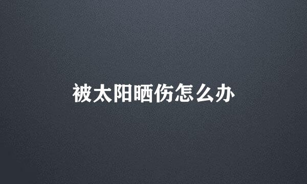 被太阳晒伤怎么办