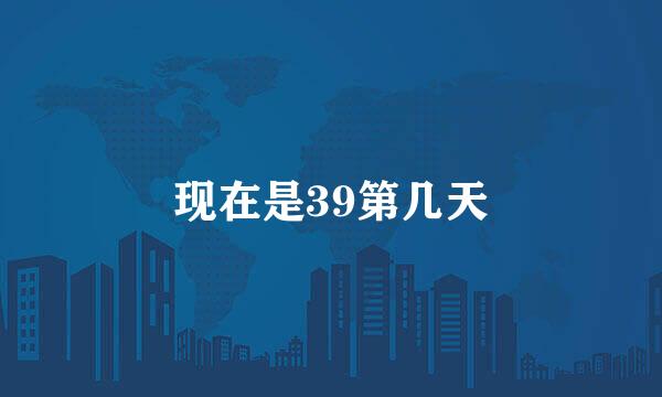 现在是39第几天