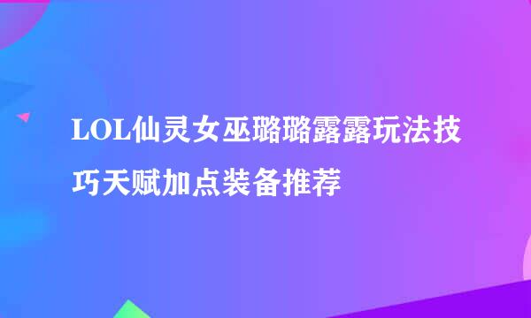 LOL仙灵女巫璐璐露露玩法技巧天赋加点装备推荐