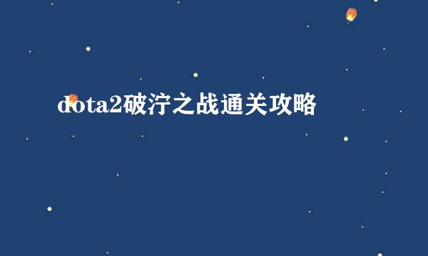 dota2破泞之战通关攻略
